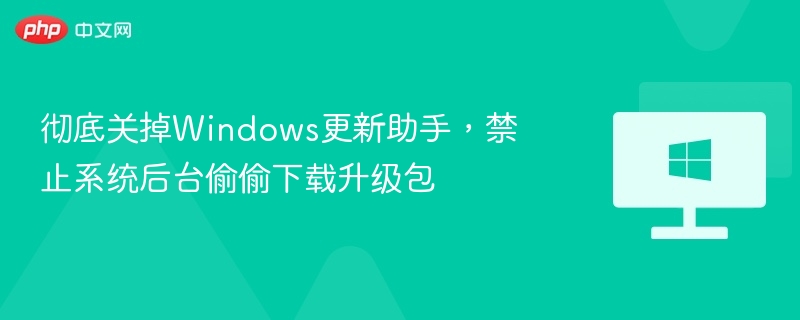 关闭Windows更新助手，防止后台下载