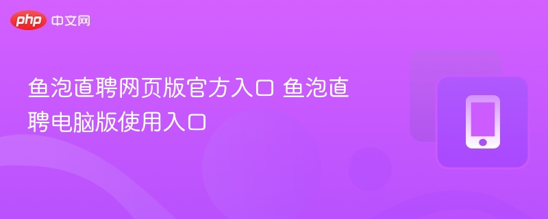 鱼泡直聘网页版官方入口 鱼泡直聘电脑版使用入口