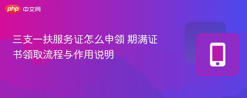 三支一扶服务证怎么领？领取流程及作用详解