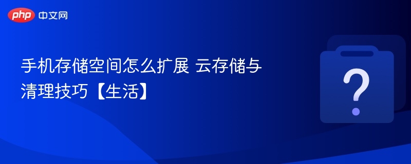 手机存储扩展指南：云存与清理技巧