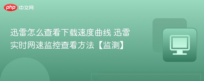 迅雷怎么查看下载速度曲线 迅雷实时网速监控查看方法【监测】