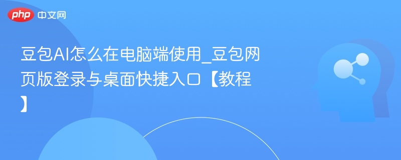 豆包AI怎么在电脑端使用_豆包网页版登录与桌面快捷入口【教程】