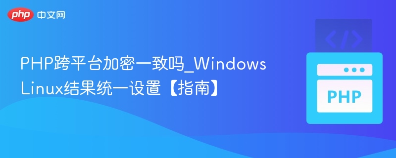PHP跨平台加密一致吗_WindowsLinux结果统一设置【指南】