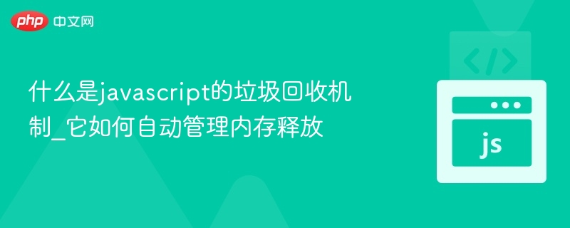 JavaScript垃圾回收机制解析：自动内存管理原理