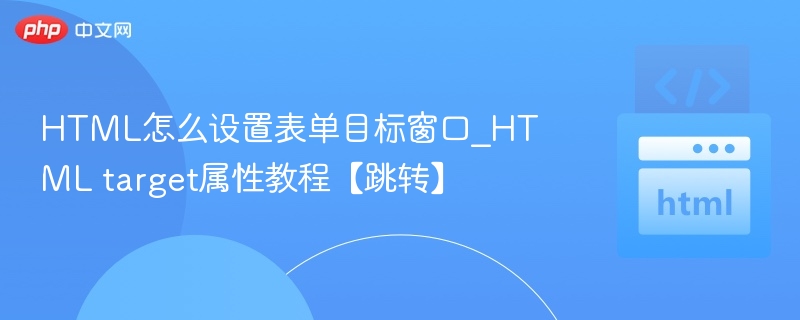HTML怎么设置表单目标窗口_HTML target属性教程【跳转】