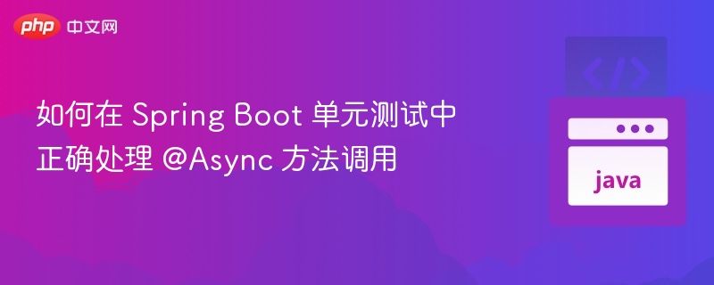 如何在 Spring Boot 单元测试中正确处理 @Async 方法调用