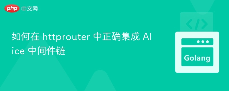 如何在 httprouter 中正确集成 Alice 中间件链
