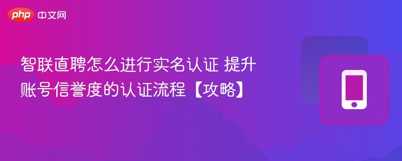 智联直聘实名认证流程与信誉提升技巧