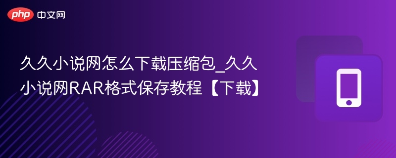 久久小说网怎么下载压缩包_久久小说网RAR格式保存教程【下载】