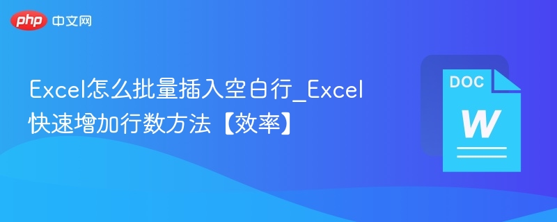 Excel怎么批量插入空白行_Excel快速增加行数方法【效率】