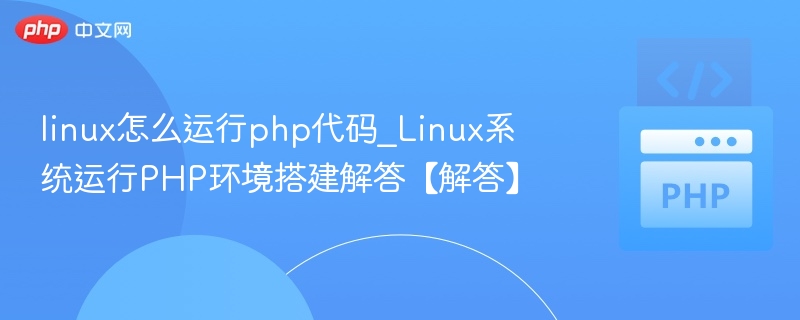 linux怎么运行php代码_Linux系统运行PHP环境搭建解答【解答】