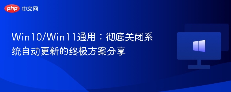 Win10/Win11通用:彻底关闭系统自动更新的终极方案分享
