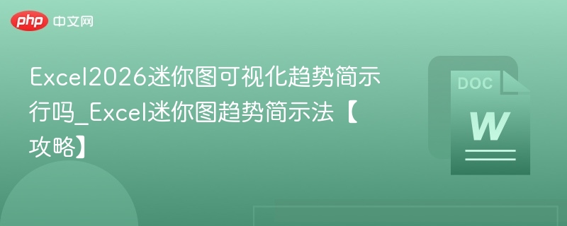Excel2026迷你图可视化趋势简示行吗_Excel迷你图趋势简示法【攻略】