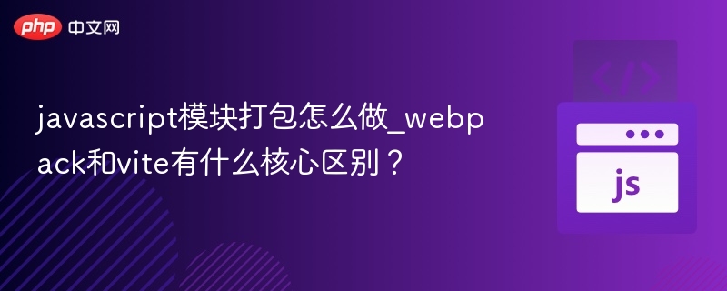 javascript模块打包怎么做_webpack和vite有什么核心区别?