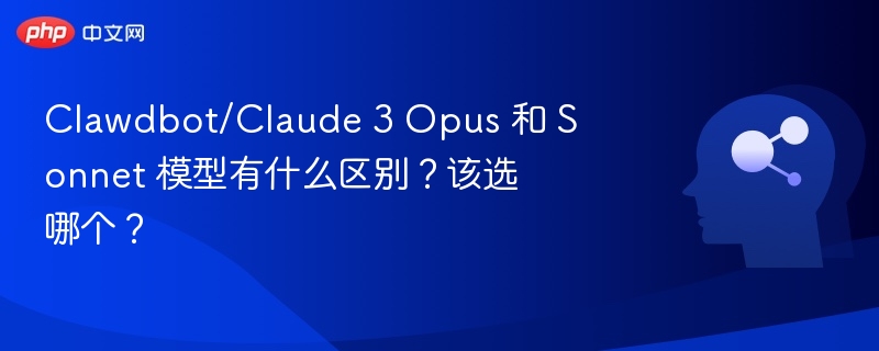 Clawdbot/Claude 3 Opus 和 Sonnet 模型有什么区别？该选哪个？