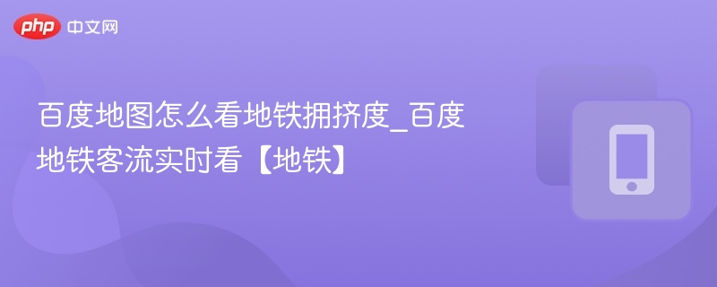 百度地图地铁拥挤度实时查看方法