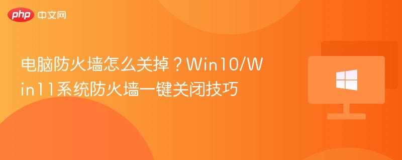 关闭电脑防火墙方法，Win10/Win11操作教程