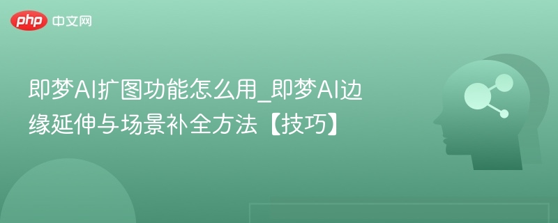 即梦AI扩图怎么用？边缘延伸技巧分享