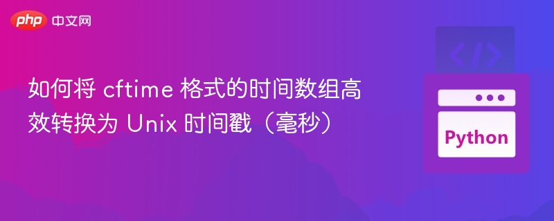 如何将 cftime 格式的时间数组高效转换为 Unix 时间戳（毫秒）

