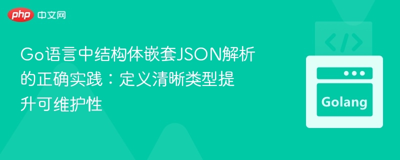 Go语言中结构体嵌套JSON解析的正确实践：定义清晰类型提升可维护性
