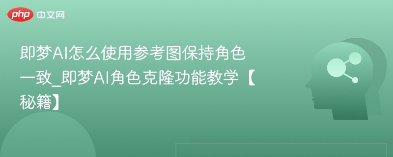 即梦AI角色保持方法｜克隆教学全攻略