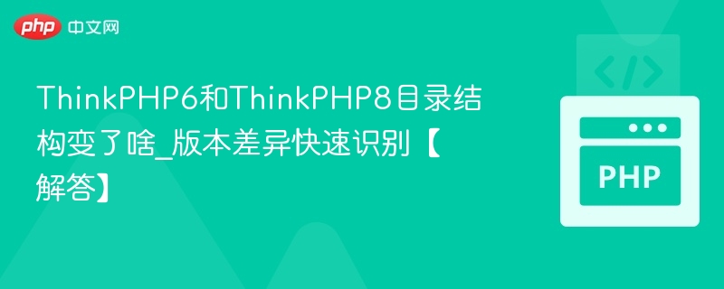 ThinkPHP6和ThinkPHP8目录结构变了啥_版本差异快速识别【解答】