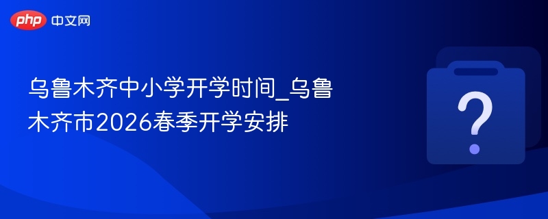 乌鲁木齐2026春季开学时间公布