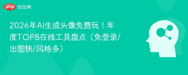 2026年AI头像工具推荐TOP8清单