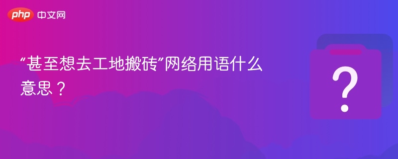 “甚至想去工地搬砖”网络用语什么意思?