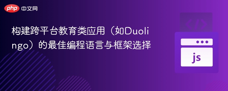 构建跨平台教育类应用（如Duolingo）的最佳编程语言与框架选择

