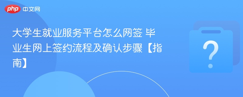 网签流程详解：大学生就业确认步骤全攻略