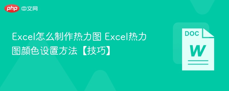 Excel怎么制作热力图 Excel热力图颜色设置方法【技巧】