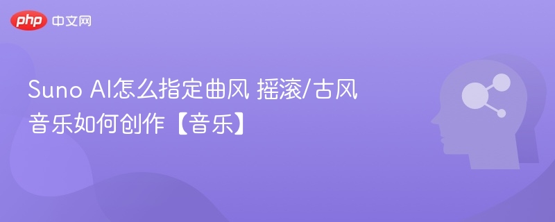 Suno AI怎么指定曲风 摇滚/古风音乐如何创作【音乐】