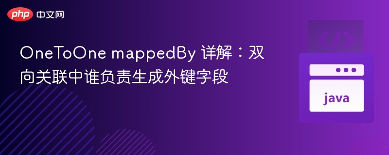 OneToOne mappedBy 详解:双向关联中谁负责生成外键字段