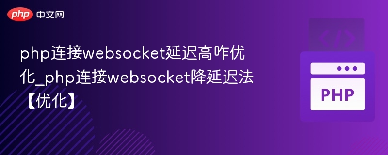 PHP连接WebSocket延迟高怎么解决