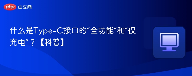 什么是Type-C接口的“全功能”和“仅充电”？【科普】