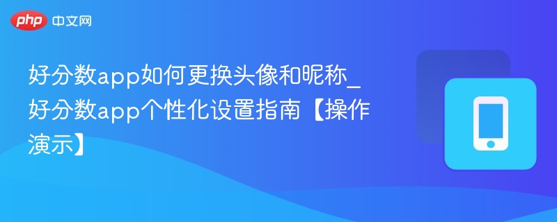 好分数app如何更换头像和昵称_好分数app个性化设置指南【操作演示】