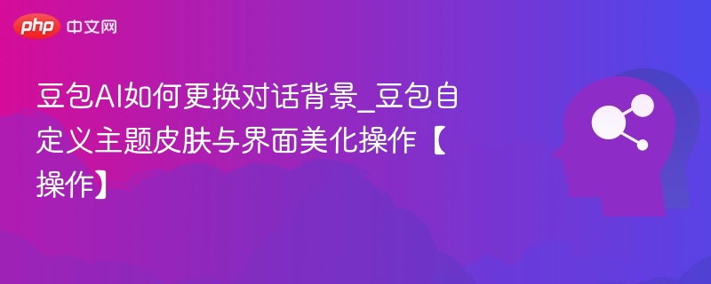 豆包AI换背景方法_自定义皮肤设置教程