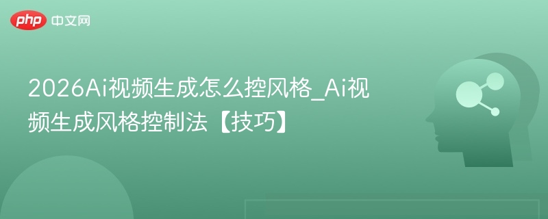 2026AI视频风格控制技巧解析