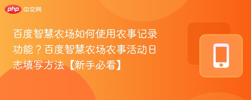 百度智慧农场如何使用农事记录功能?百度智慧农场农事活动日志填写方法【新手必看】