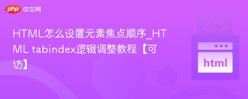 HTMLtabindex设置教程：焦点顺序优化技巧