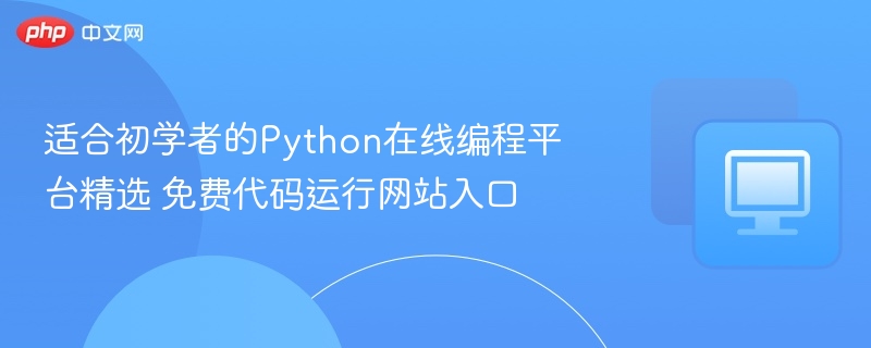 适合初学者的Python在线编程平台精选 免费代码运行网站入口