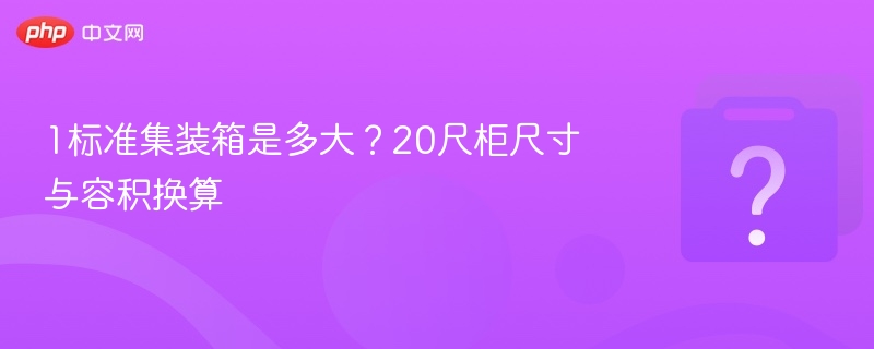 1标准集装箱是多大？20尺柜尺寸与容积换算