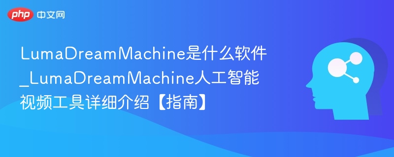 LumaDreamMachine是什么软件_LumaDreamMachine人工智能视频工具详细介绍【指南】