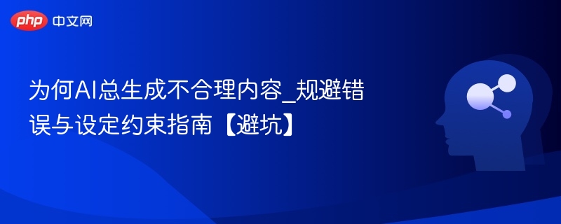 AI生成内容避坑指南：如何避免不合理输出