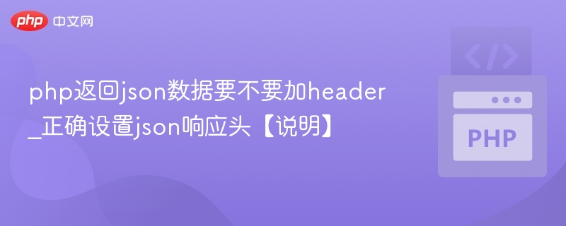 php返回json数据要不要加header_正确设置json响应头【说明】