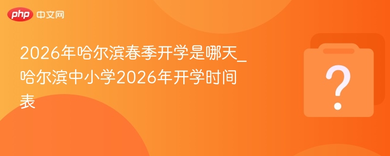 2026哈尔滨春季开学时间最新通知