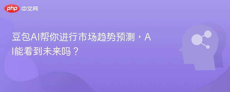 豆包AI帮你进行市场趋势预测,AI能看到未来吗?