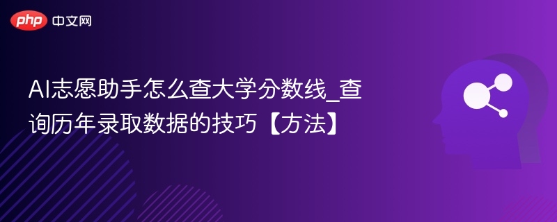 AI志愿助手怎么查大学分数线_查询历年录取数据的技巧【方法】