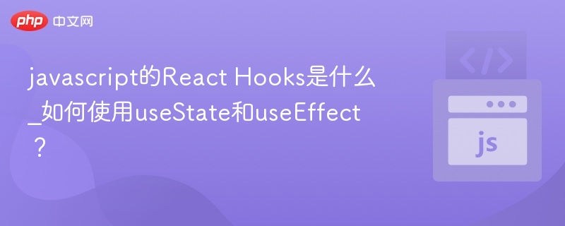 React Hooks是什么？useState和useEffect怎么用？